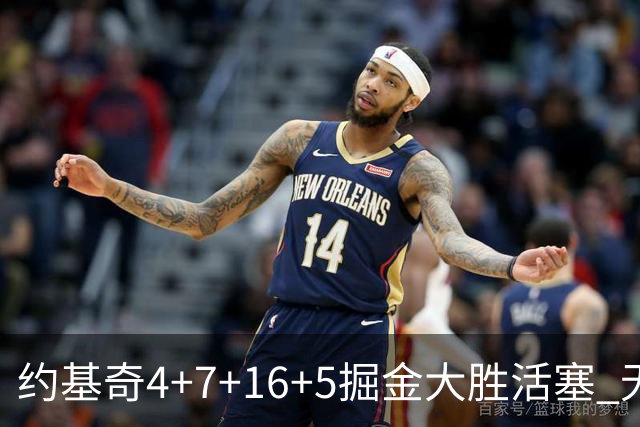 约基奇4+7+16+5掘金大胜活塞 无莫熊险胜太阳