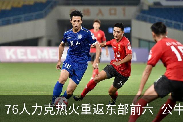 76人力克热火重返东部前六 公牛险胜开拓者