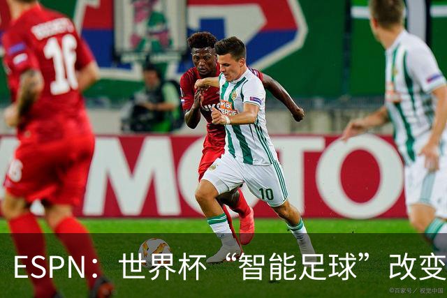 ESPN：世界杯“智能足球”改变了足球比赛，但别忘了充电！
